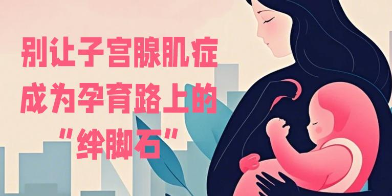 别让子宫腺肌症成为孕育路上的“绊脚石”
